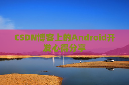 CSDN博客上的Android开发心得分享